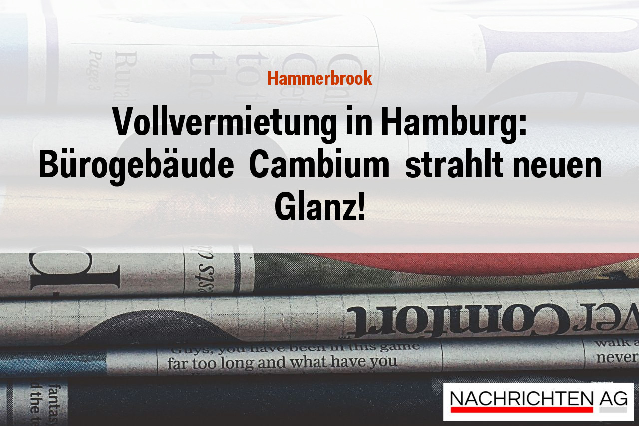 Vollvermietung in Hamburg: Bürogebäude  Cambium  strahlt neuen Glanz!