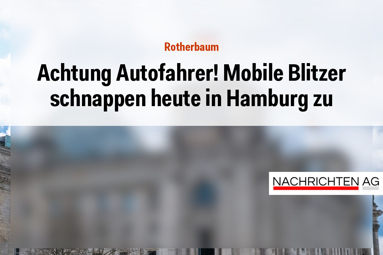 Achtung Autofahrer! Mobile Blitzer schnappen heute in Hamburg zu